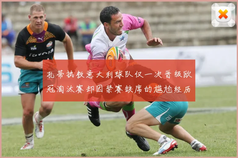 孔蒂执教意大利球队仅一次晋级欧冠淘汰赛却因禁赛缺席的尴尬经历