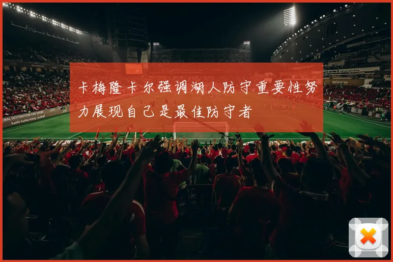 卡梅隆卡尔强调湖人防守重要性努力展现自己是最佳防守者